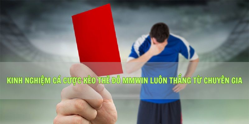 Kinh Nghiệm Cá Cược Kèo Thẻ Đỏ Mmwin Luôn Thắng Từ Chuyên Gia